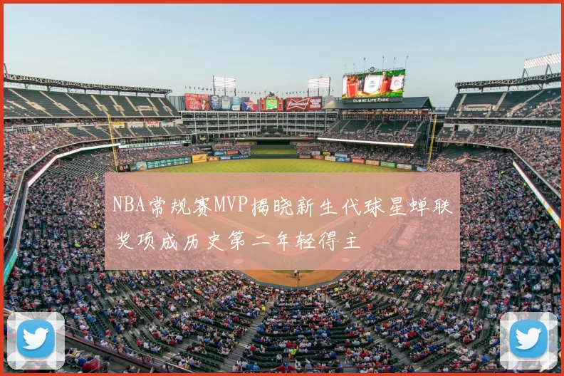 NBA常规赛MVP揭晓新生代球星蝉联奖项成历史第二年轻得主