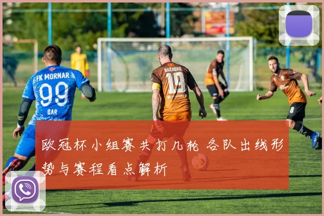 欧冠杯小组赛共打几轮 各队出线形势与赛程看点解析