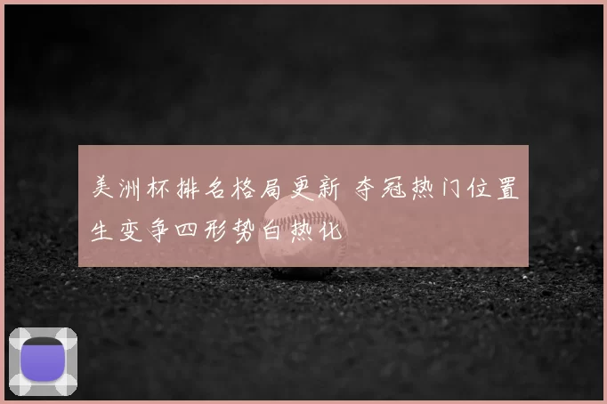 美洲杯排名格局更新 夺冠热门位置生变争四形势白热化