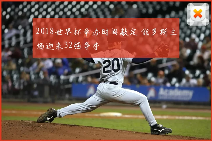 2018世界杯举办时间敲定 俄罗斯主场迎来32强争夺