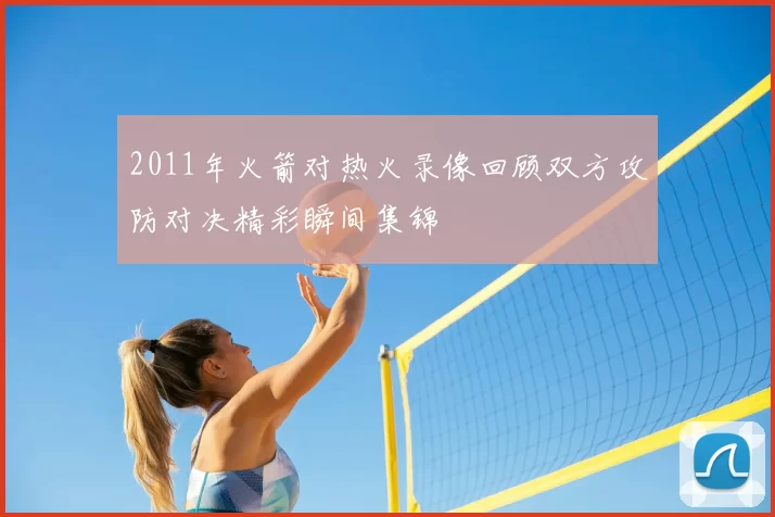 2011年火箭对热火录像回顾双方攻防对决精彩瞬间集锦