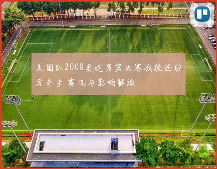美国队2008奥运男篮决赛战胜西班牙夺金 赛况与影响解读