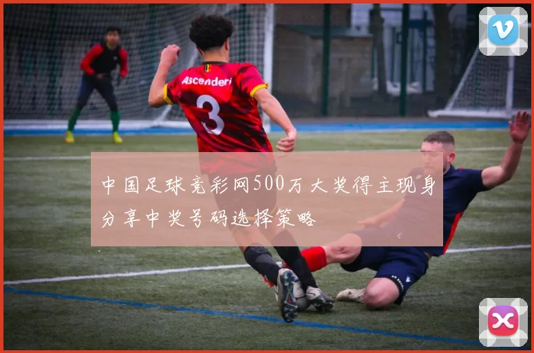 中国足球竞彩网500万大奖得主现身分享中奖号码选择策略