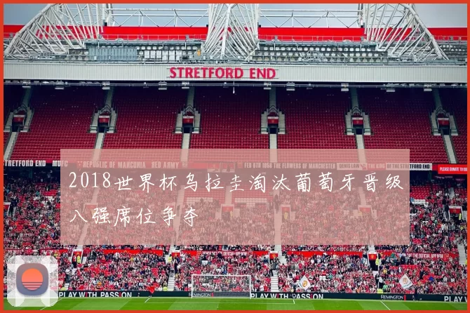 2018世界杯乌拉圭淘汰葡萄牙晋级八强席位争夺