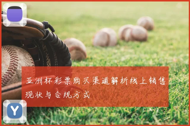 亚洲杯彩票购买渠道解析线上销售现状与合规方式