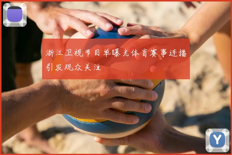 浙江卫视节目单曝光体育赛事连播引发观众关注