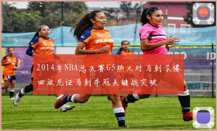 2014年NBA总决赛G5热火对马刺录像回放见证马刺夺冠关键战突破