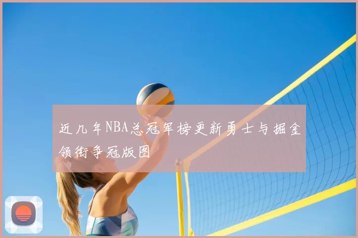 近几年NBA总冠军榜更新勇士与掘金领衔争冠版图