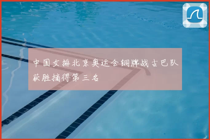中国女排北京奥运会铜牌战古巴队获胜摘得第三名