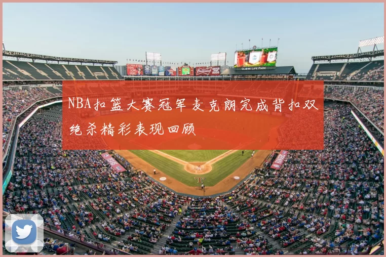 NBA扣篮大赛冠军麦克朗完成背扣双绝杀精彩表现回顾