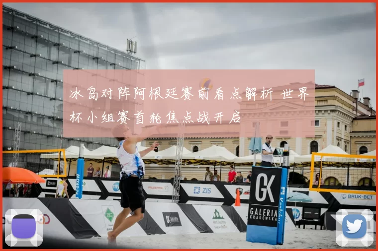 冰岛对阵阿根廷赛前看点解析 世界杯小组赛首轮焦点战开启