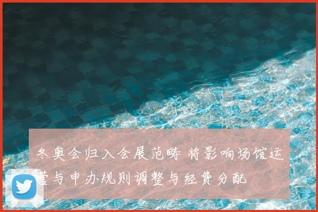 冬奥会归入会展范畴 将影响场馆运营与申办规则调整与经费分配