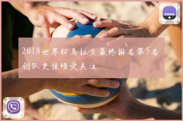 2018世界杯乌拉圭最终排名第5名 创队史佳绩受关注