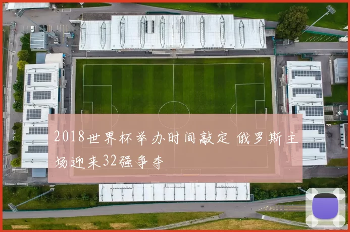 2018世界杯举办时间敲定 俄罗斯主场迎来32强争夺