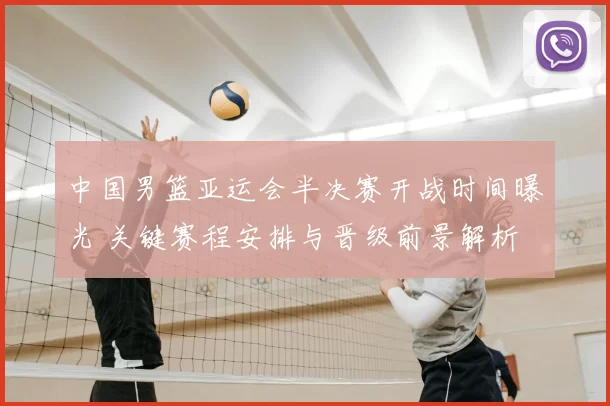 中国男篮亚运会半决赛开战时间曝光 关键赛程安排与晋级前景解析