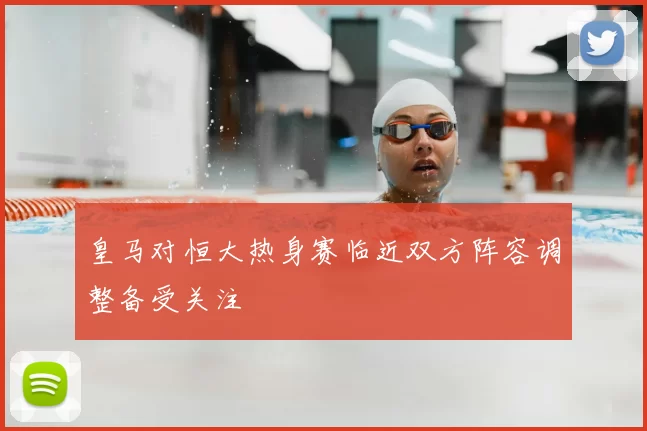 皇马对恒大热身赛临近双方阵容调整备受关注