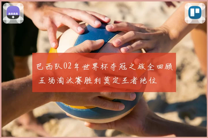 巴西队02年世界杯夺冠之旅全回顾 五场淘汰赛胜利奠定王者地位