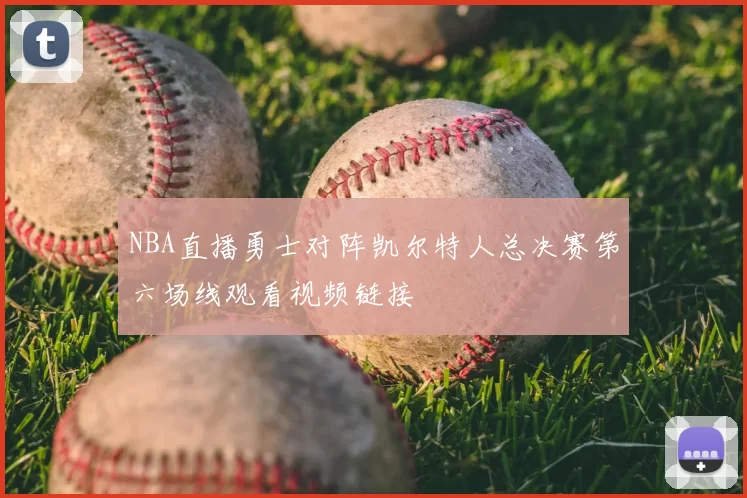 NBA直播勇士对阵凯尔特人总决赛第六场线观看视频链接