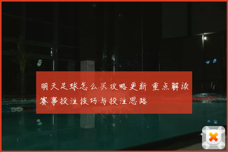 明天足球怎么买攻略更新 重点解读赛事投注技巧与投注思路