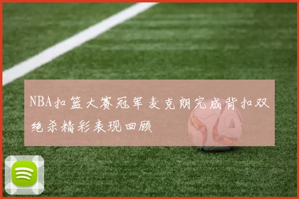 NBA扣篮大赛冠军麦克朗完成背扣双绝杀精彩表现回顾