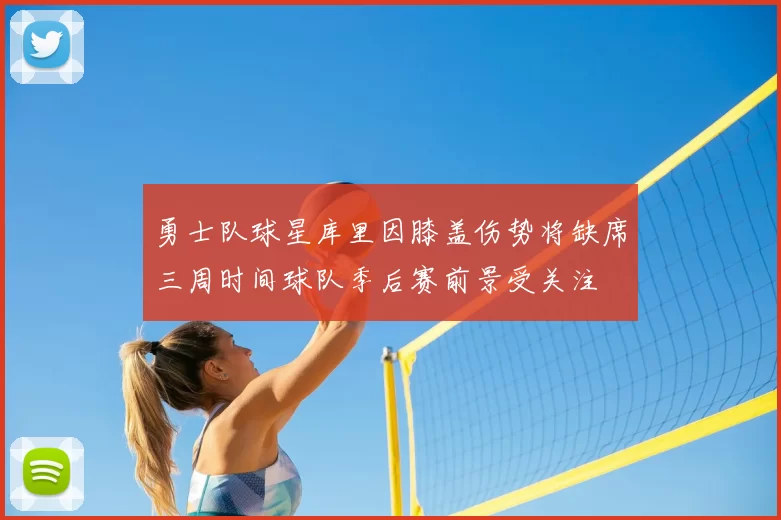 勇士队球星库里因膝盖伤势将缺席三周时间球队季后赛前景受关注