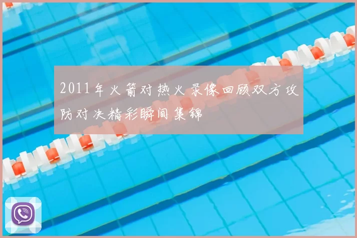2011年火箭对热火录像回顾双方攻防对决精彩瞬间集锦