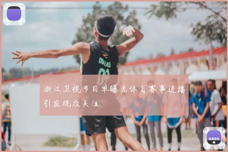 浙江卫视节目单曝光体育赛事连播引发观众关注