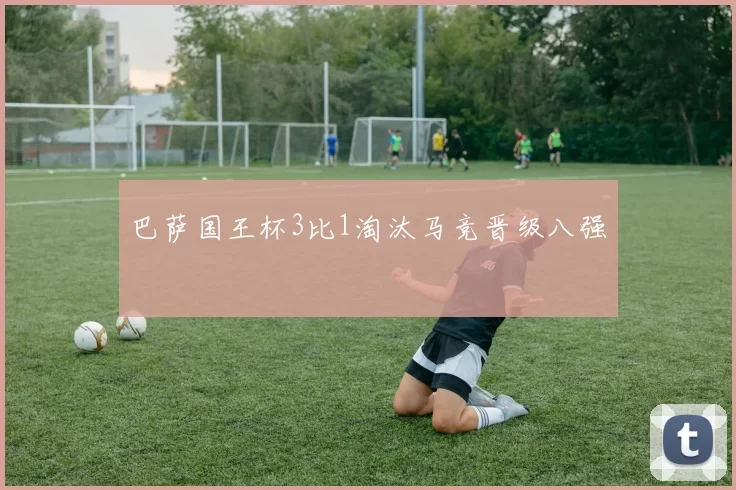 巴萨国王杯3比1淘汰马竞晋级八强