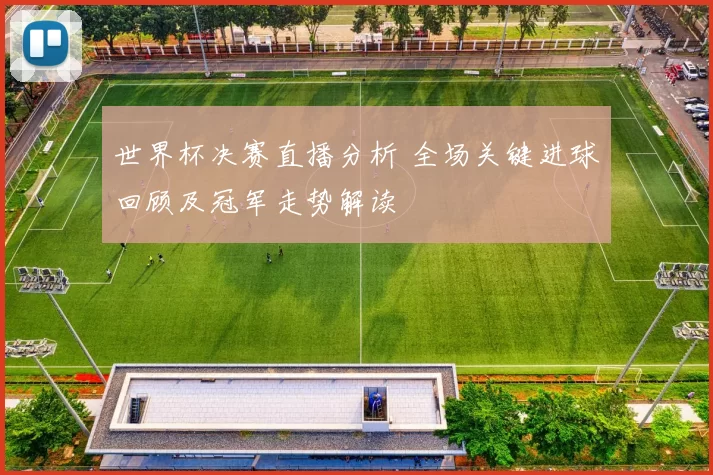 世界杯决赛直播分析 全场关键进球回顾及冠军走势解读