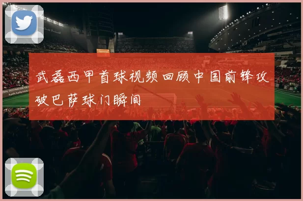 武磊西甲首球视频回顾中国前锋攻破巴萨球门瞬间