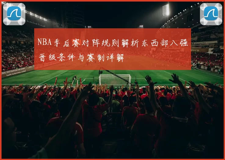 NBA季后赛对阵规则解析东西部八强晋级条件与赛制详解
