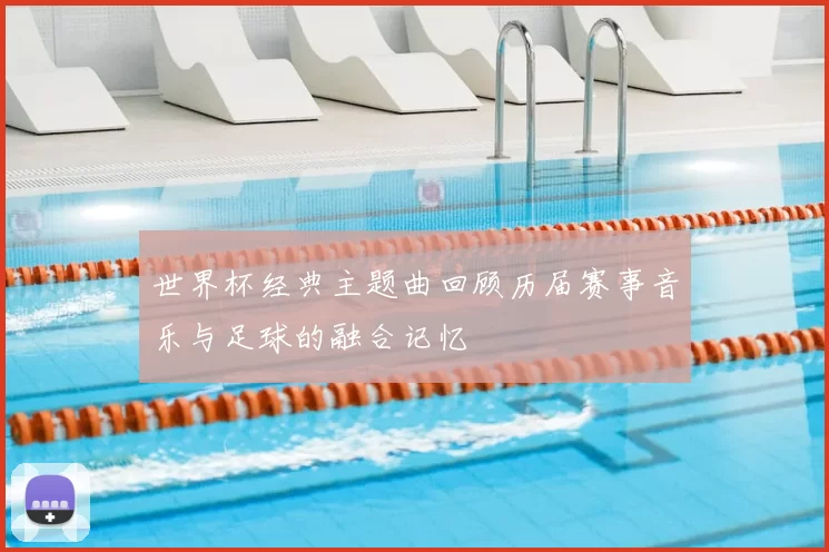 世界杯经典主题曲回顾历届赛事音乐与足球的融合记忆