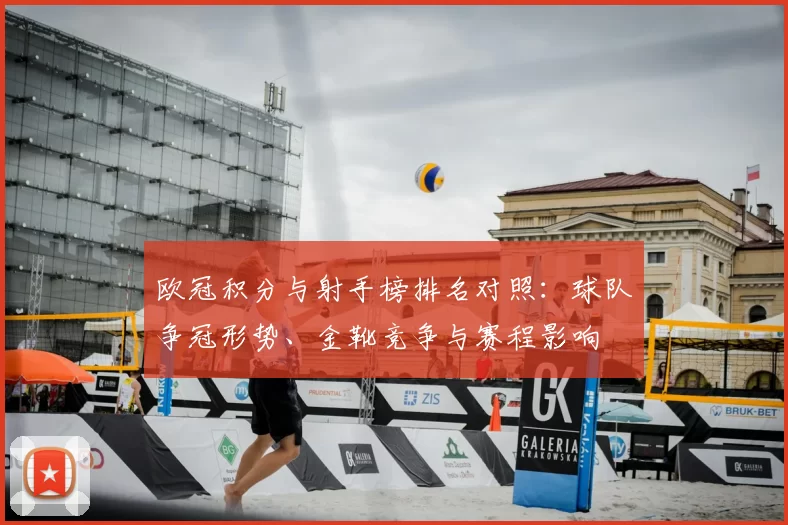 欧冠积分与射手榜排名对照:球队争冠形势、金靴竞争与赛程影响