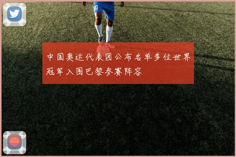 中国奥运代表团公布名单多位世界冠军入围巴黎参赛阵容