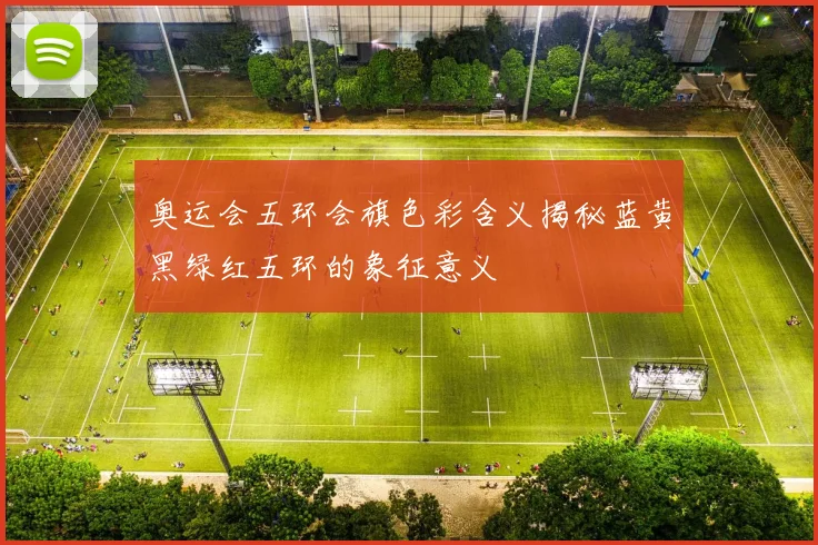 奥运会五环会旗色彩含义揭秘蓝黄黑绿红五环的象征意义