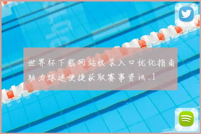 世界杯下载网站收录入口优化指南助力球迷便捷获取赛事资讯_1