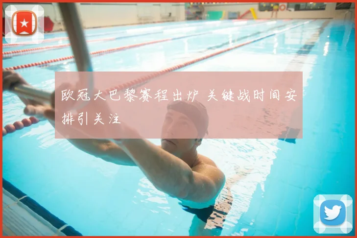 欧冠大巴黎赛程出炉 关键战时间安排引关注