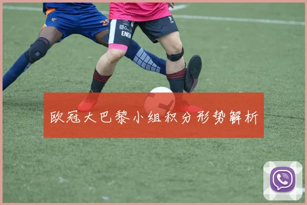 欧冠大巴黎小组积分形势解析