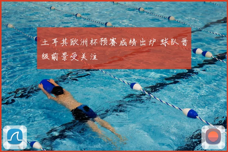 土耳其欧洲杯预赛成绩出炉 球队晋级前景受关注