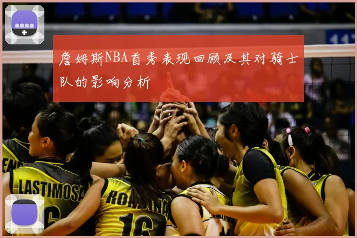 詹姆斯NBA首秀表现回顾及其对骑士队的影响分析