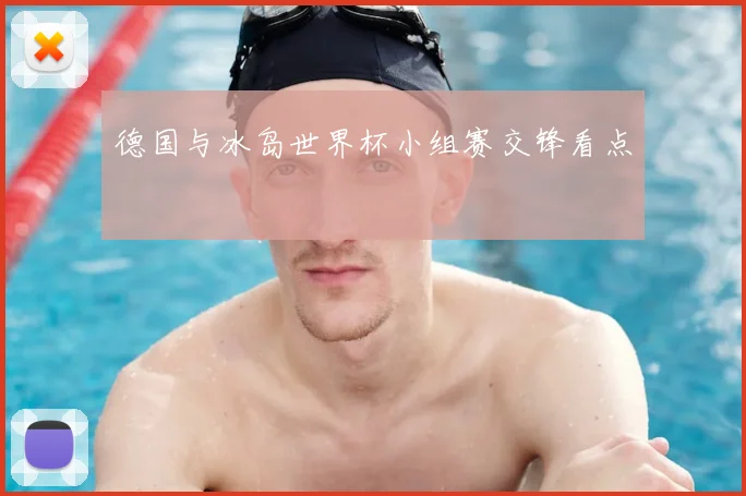 德国与冰岛世界杯小组赛交锋看点